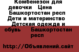  Комбенезон для девочки › Цена ­ 800 - Башкортостан респ. Дети и материнство » Детская одежда и обувь   . Башкортостан респ.